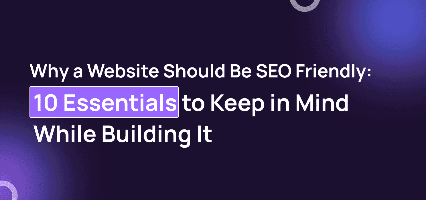Why a Website Should Be SEO Friendly?: 10 Essentials to Keep in Mind While Building It