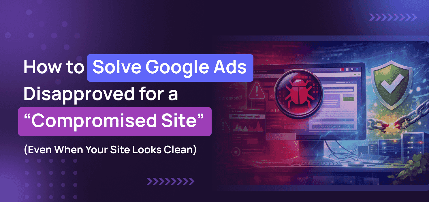 How to Solve Google Ads Disapproved for a “Compromised Site” (Even When Your Site Looks Clean)