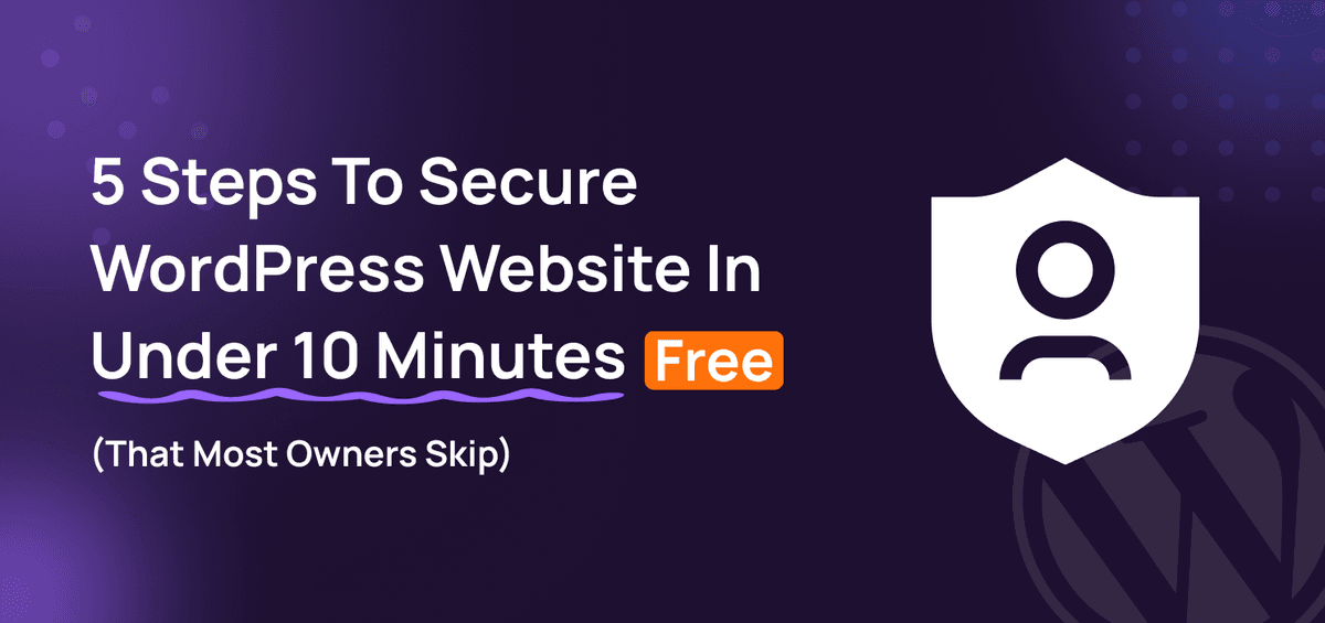 5 Steps To Secure WordPress Website In Under 10 Minutes Free (That Most Owners Skip)
